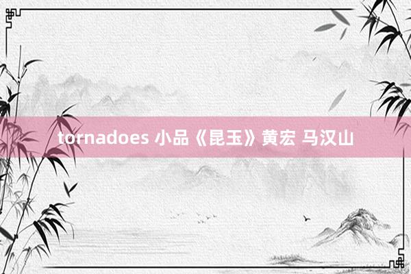 tornadoes 小品《昆玉》黄宏 马汉山